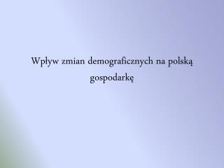 Wpływ zmian demograficznych na polską gospodarkę