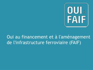 Oui au financement et à l ' aménagement de l ' infrastructure ferroviaire (FAIF)