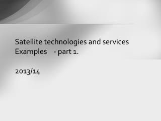 Satellite technologies and services Examples - part 1. 2013/14
