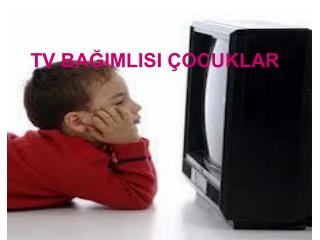 TV BAĞIMLISI ÇOCUKLAR