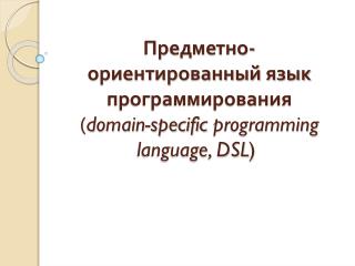 Предметно-ориентированный язык программирования ( domain-specific programming language, DSL ) 
