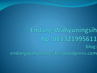 Endang Wahyuningsih hp: 081321995611 blog: endangwahyuningsih@wordpress