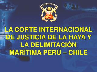 LA CORTE INTERNACIONAL DE JUSTICIA DE LA HAYA Y LA DELIMITACIÓN MARÍTIMA PERÚ – CHILE