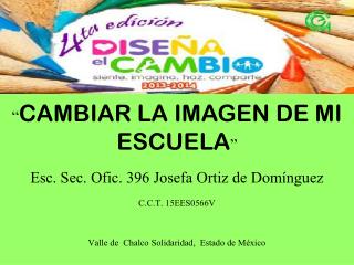 “ CAMBIAR LA IMAGEN DE MI ESCUELA ” Esc. Sec. Ofic . 396 Josefa Ortiz de Domínguez