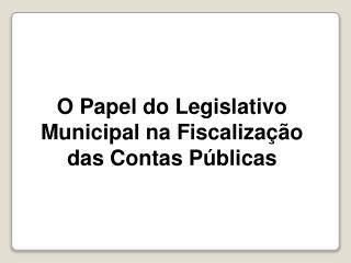 O Papel do Legislativo Municipal na Fiscalização das Contas Públicas