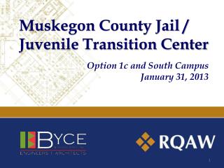 Muskegon County Jail / Juvenile Transition Center Option 1c and South Campus January 31, 2013