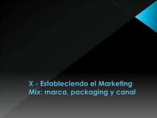 X - Estableciendo el Marketing Mix : marca, packaging y canal