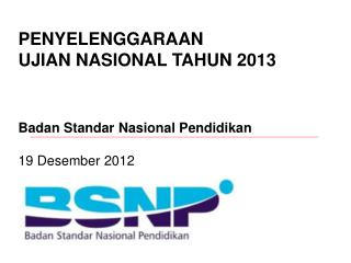 PENYELENGGARAAN UJIAN NASIONAL TAHUN 2013  Badan Standar Nasional Pendidikan 19 Desember 2012