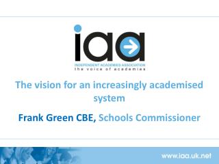 The vision for an increasingly academised system Frank Green CBE, Schools Commissioner