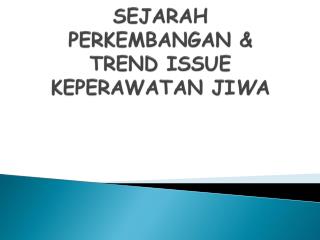 SEJARAH PERKEMBANGAN &amp; TREND ISSUE KEPERAWATAN JI W A