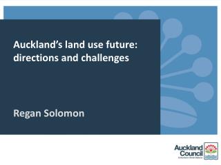 Auckland’s land use future: directions and challenges Regan Solomon