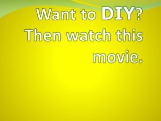 Want to DIY ? Then watch this movie.
