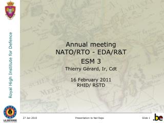 Annual meeting NATO/RTO - EDA/R&amp;T ESM 3 Thierry Gérard, Ir, Cdt 16 February 2011 RHID/ RSTD