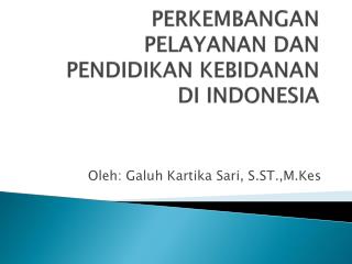 PERKEMBANGAN PELAYANAN DAN PENDIDIKAN KEBIDANAN DI INDONESIA