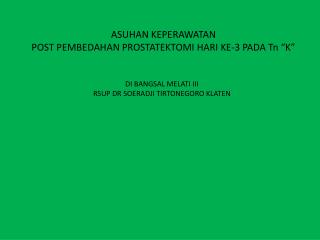 ASUHAN KEPERAWATAN POST PEMBEDAHAN PROSTATEKTOMI HARI KE-3 PADA Tn “K ”