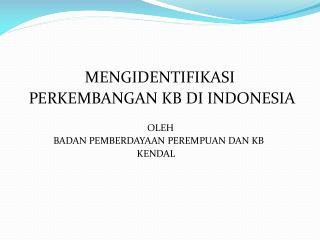 MENGIDENTIFIKASI PERKEMBANGAN KB DI INDONESIA 		OLEH