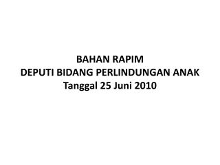 BAHAN RAPIM DEPUTI BIDANG PERLINDUNGAN ANAK Tanggal 25 Juni 2010