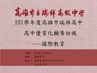 時間： 101 年 11 月 21 日 地點： 瑞祥高中 報告人 : 教務處國際教育資訊組長 吳誼真老師