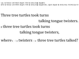 Three tree turtles took turns talking tongue twisters. If three tree turtles took turns