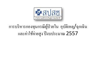 การบริหารกองทุนกรณีผู้ป่วยใน อุบัติเหตุ / ฉุกเฉิน และค่าใช้จ่ายสูง ปีงบประมาณ 2557