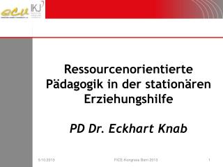 Ressourcenorientierte Pädagogik in der stationären Erziehungshilfe PD Dr. Eckhart Knab