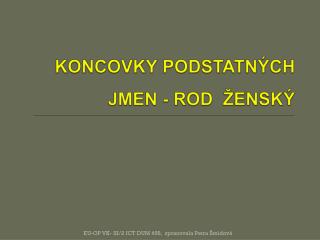 KONCOVKY PODSTATNÝCH JMEN - ROD ŽENSKÝ
