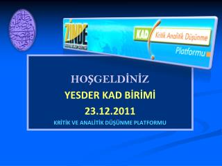 HOŞGELDİNİZ YESDER KAD BİRİMİ 23.12.2011 KRİTİK VE ANALİTİK DÜŞÜNME PLATFORMU