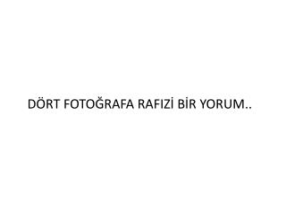 DÖRT FOTOĞRAFA RAFIZİ BİR YORUM..