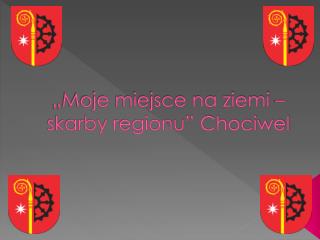 „Moje miejsce na ziemi – skarby regionu” Chociwel