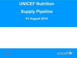 UNICEF Nutrition Supply P ipeline 01 August 2014