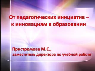 От педагогических инициатив – к инновациям в образовании Пристромова М.С.,