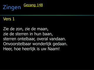 Vers 1 Zie de zon, zie de maan, zie de sterren in hun baan, sterren ontelbaar, overal vandaan.