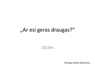 „Ar esi geras draugas?“