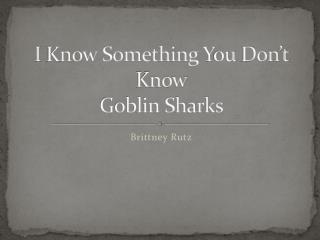 I K now Something Y ou D on’t Know Goblin Sharks