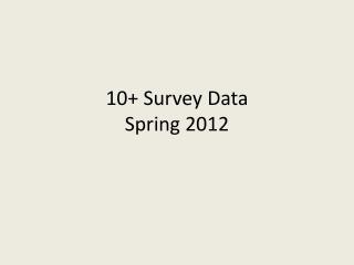10+ Survey Data Spring 2012