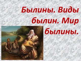 Былины. Виды былин. Мир былины.