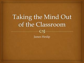Taking the Mind O ut of the Classroom