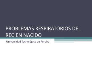 PROBLEMAS RESPIRATORIOS DEL RECIEN NACIDO