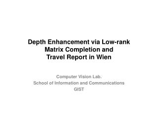 Depth Enhancement via Low-rank Matrix Completion and Travel Report in Wien