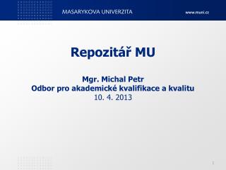Repozitář MU Mgr. Michal Petr Odbor pro akademické kvalifikace a kvalitu 10. 4. 2013