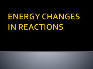 ENERGY CHANGES IN REACTIONS