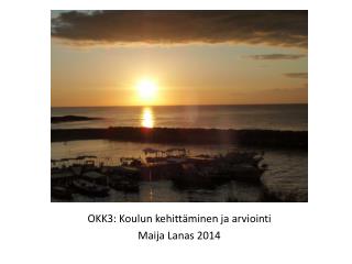 OKK3: Koulun kehittäminen ja arviointi Maija Lanas 2014