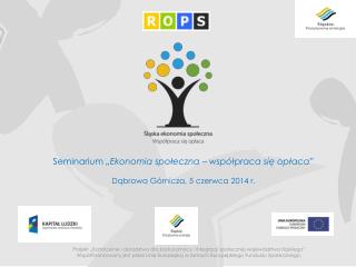 Seminarium „Ekonomia społeczna – współpraca się opłaca” Dąbrowa Górnicza, 5 czerwca 2014 r.