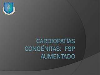 Cardiopatías congénitas: fsp aumentado