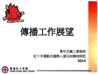 傳播工作展望 青年及義工事務部 紅十字運動及國際人道法知識培訓班 2014
