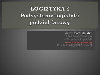 LOGISTYKA 2 Podsystemy logistyki podział fazowy