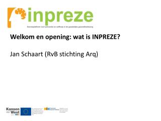 Welkom en opening: wat is INPREZE? Jan Schaart (RvB stichting Arq)