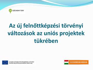 Az új felnőttképzési törvényi változások az uniós projektek tükrében