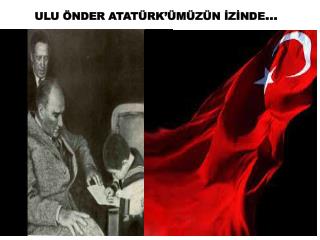 ULU ÖNDER ATATÜRK’ÜMÜZÜN İZİNDE …