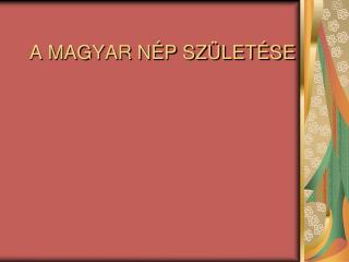 A MAGYAR NÉP SZÜLETÉSE